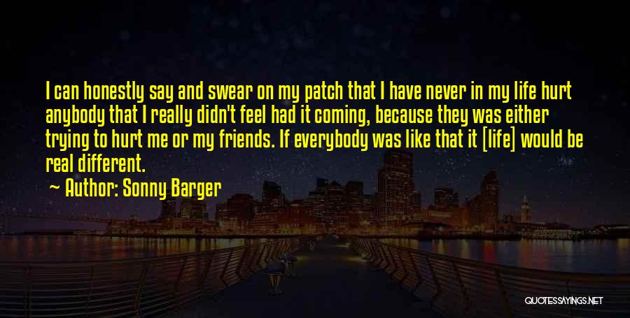 Sonny Barger Quotes: I Can Honestly Say And Swear On My Patch That I Have Never In My Life Hurt Anybody That I