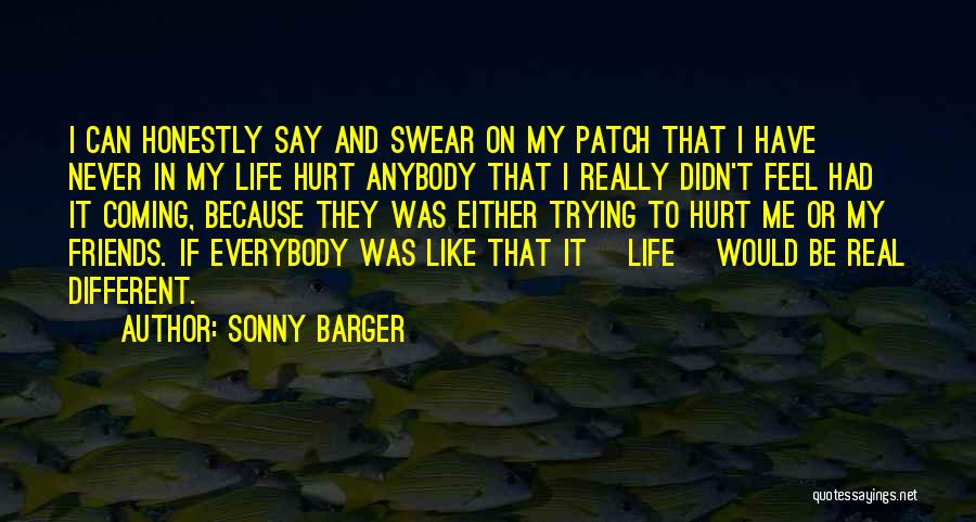 Sonny Barger Quotes: I Can Honestly Say And Swear On My Patch That I Have Never In My Life Hurt Anybody That I