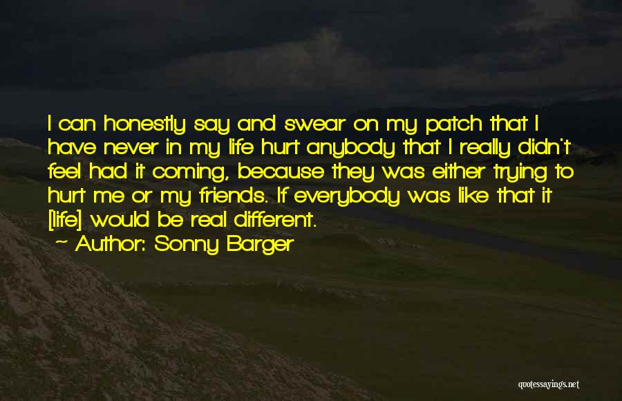 Sonny Barger Quotes: I Can Honestly Say And Swear On My Patch That I Have Never In My Life Hurt Anybody That I