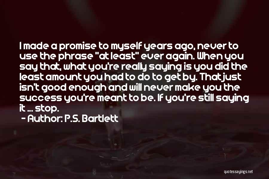 P.S. Bartlett Quotes: I Made A Promise To Myself Years Ago, Never To Use The Phrase At Least Ever Again. When You Say