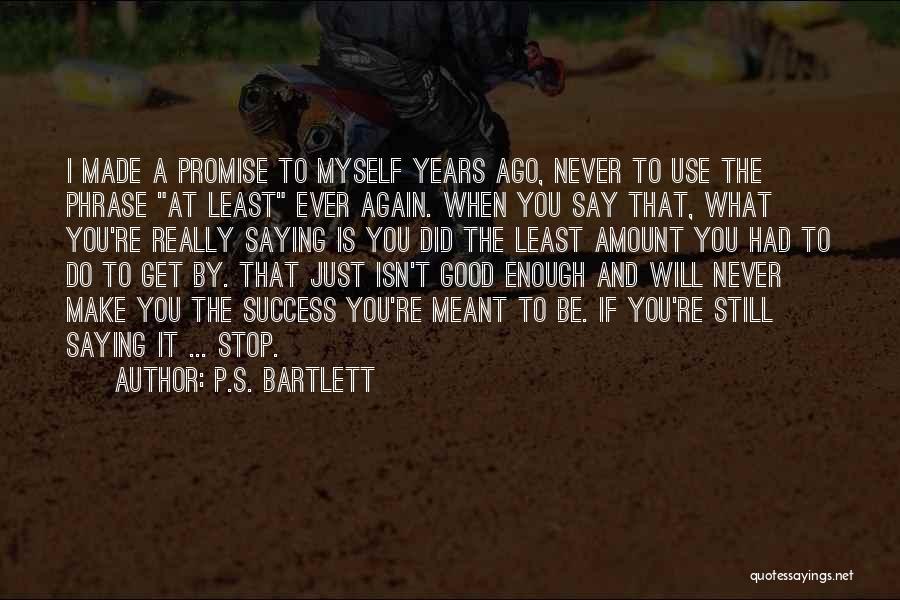 P.S. Bartlett Quotes: I Made A Promise To Myself Years Ago, Never To Use The Phrase At Least Ever Again. When You Say
