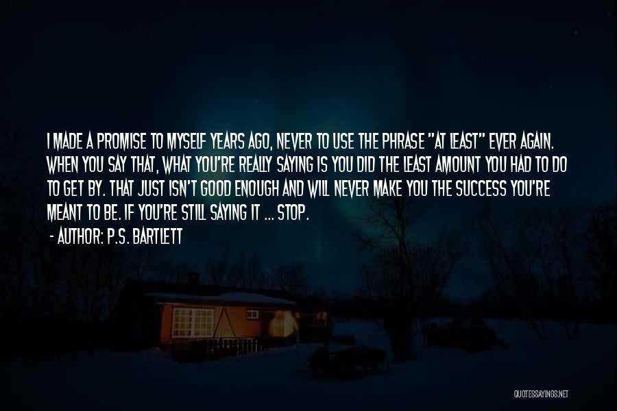 P.S. Bartlett Quotes: I Made A Promise To Myself Years Ago, Never To Use The Phrase At Least Ever Again. When You Say