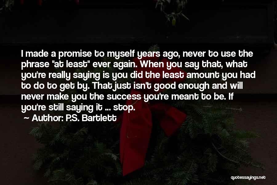 P.S. Bartlett Quotes: I Made A Promise To Myself Years Ago, Never To Use The Phrase At Least Ever Again. When You Say