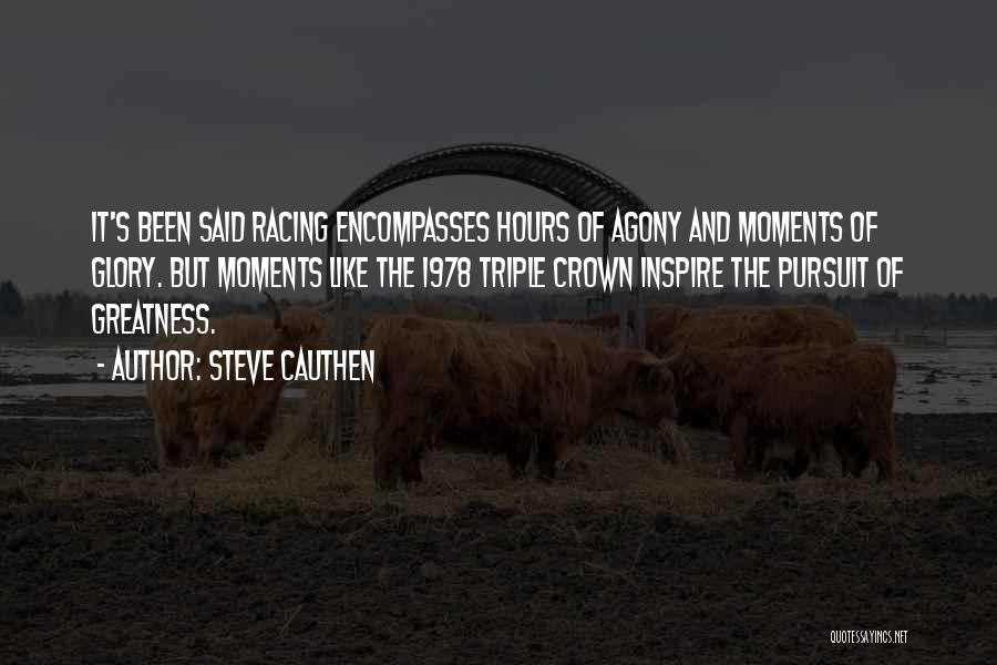 Steve Cauthen Quotes: It's Been Said Racing Encompasses Hours Of Agony And Moments Of Glory. But Moments Like The 1978 Triple Crown Inspire