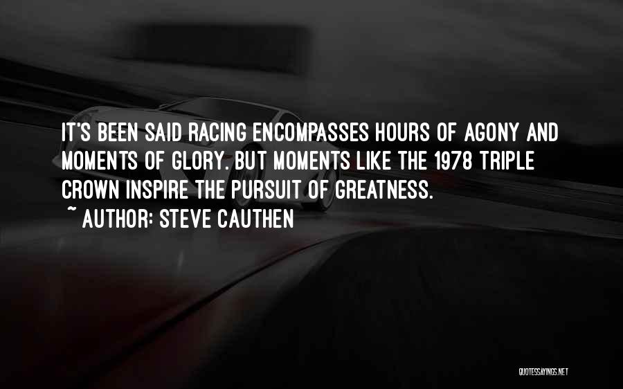 Steve Cauthen Quotes: It's Been Said Racing Encompasses Hours Of Agony And Moments Of Glory. But Moments Like The 1978 Triple Crown Inspire