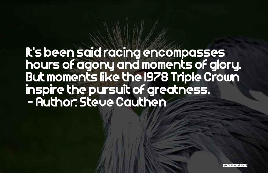 Steve Cauthen Quotes: It's Been Said Racing Encompasses Hours Of Agony And Moments Of Glory. But Moments Like The 1978 Triple Crown Inspire