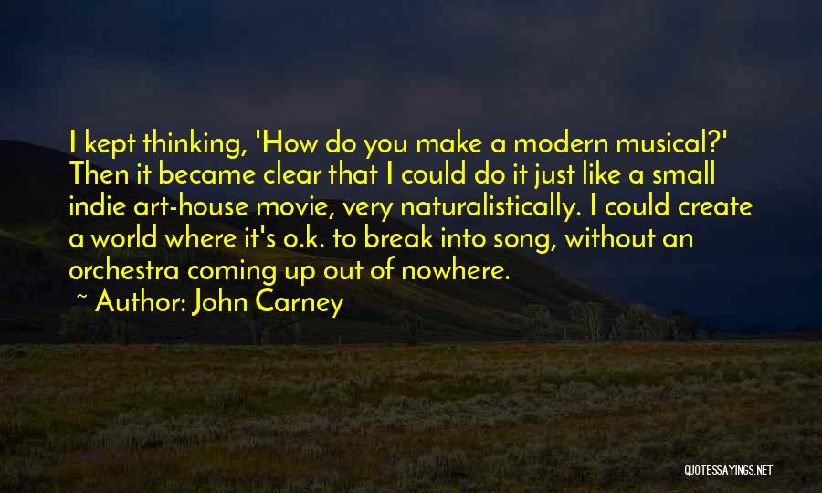 John Carney Quotes: I Kept Thinking, 'how Do You Make A Modern Musical?' Then It Became Clear That I Could Do It Just