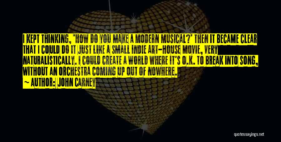 John Carney Quotes: I Kept Thinking, 'how Do You Make A Modern Musical?' Then It Became Clear That I Could Do It Just