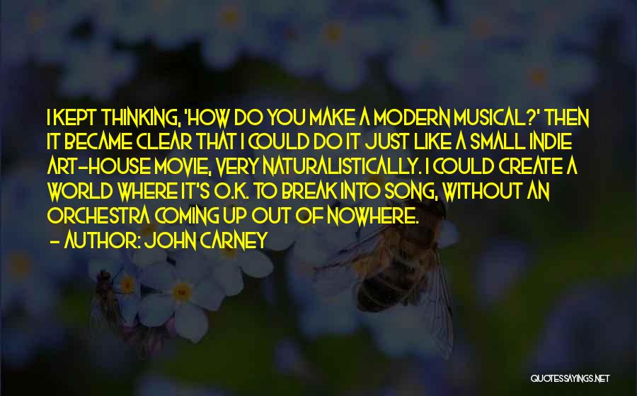 John Carney Quotes: I Kept Thinking, 'how Do You Make A Modern Musical?' Then It Became Clear That I Could Do It Just