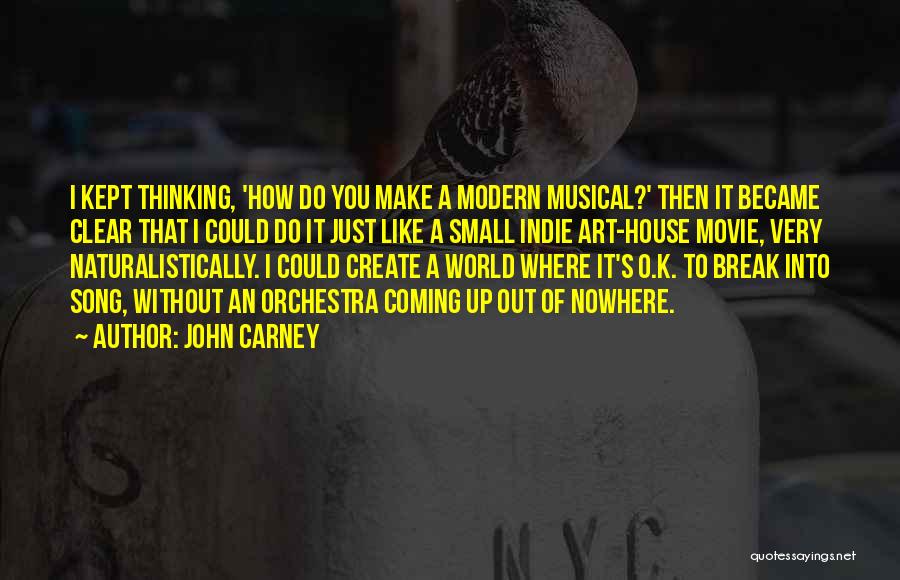 John Carney Quotes: I Kept Thinking, 'how Do You Make A Modern Musical?' Then It Became Clear That I Could Do It Just