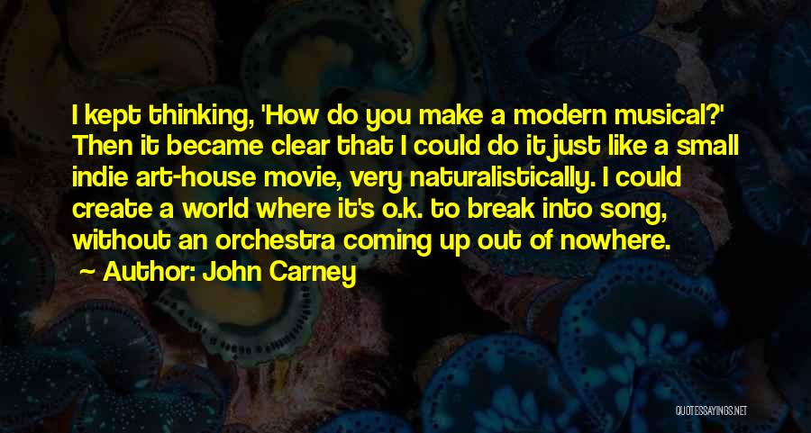 John Carney Quotes: I Kept Thinking, 'how Do You Make A Modern Musical?' Then It Became Clear That I Could Do It Just