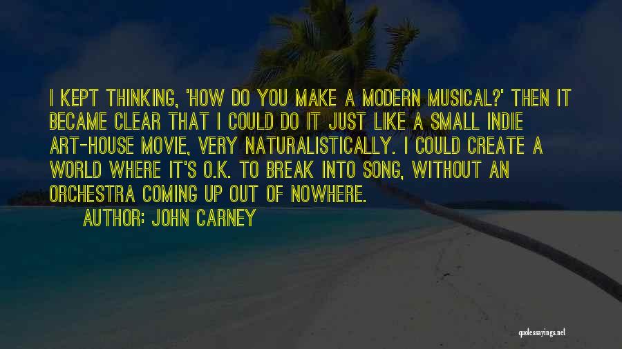 John Carney Quotes: I Kept Thinking, 'how Do You Make A Modern Musical?' Then It Became Clear That I Could Do It Just