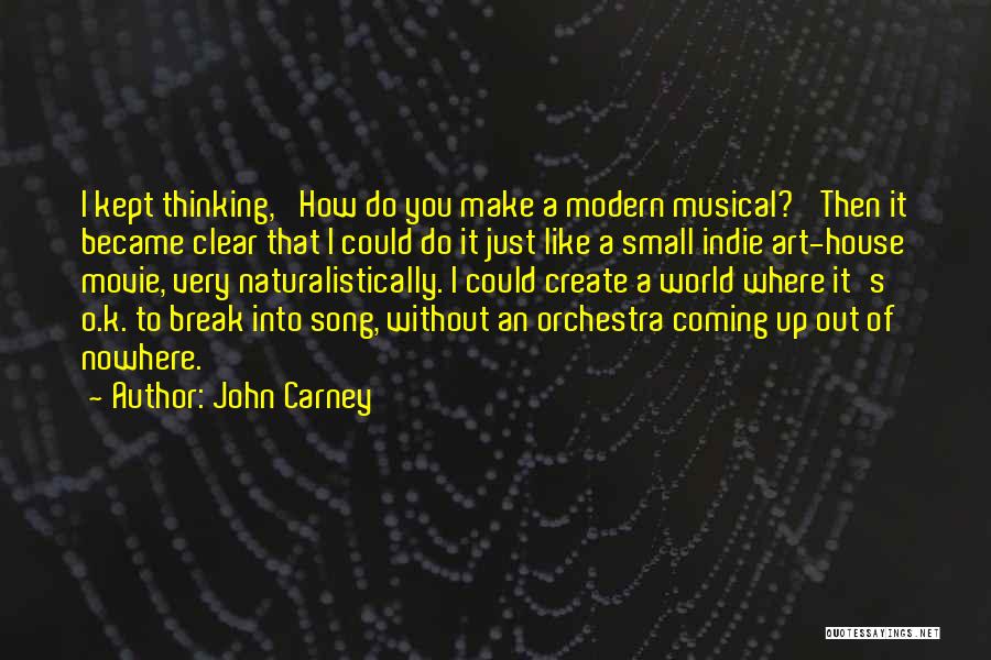 John Carney Quotes: I Kept Thinking, 'how Do You Make A Modern Musical?' Then It Became Clear That I Could Do It Just