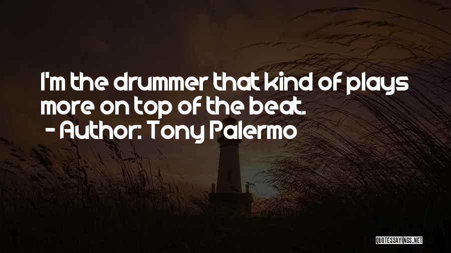 Tony Palermo Quotes: I'm The Drummer That Kind Of Plays More On Top Of The Beat.