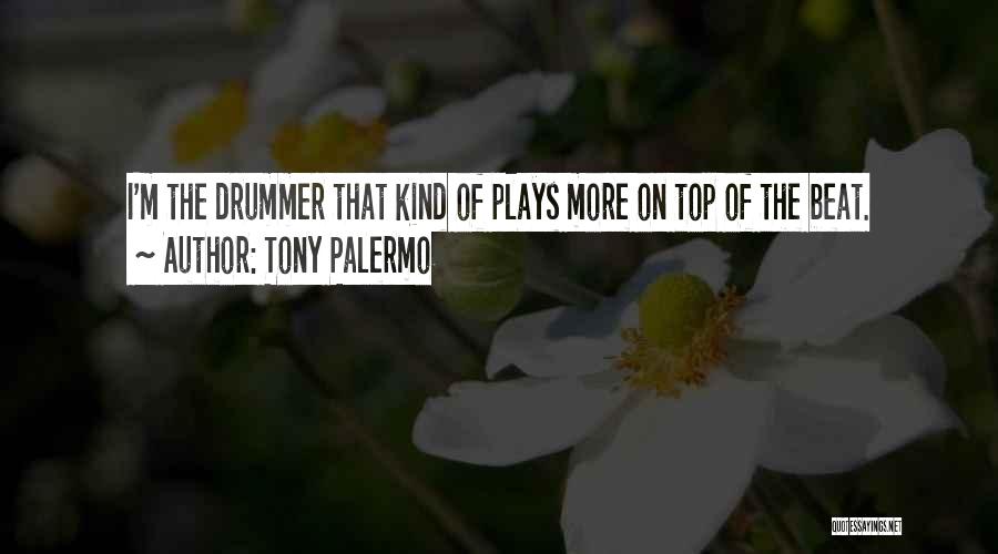 Tony Palermo Quotes: I'm The Drummer That Kind Of Plays More On Top Of The Beat.