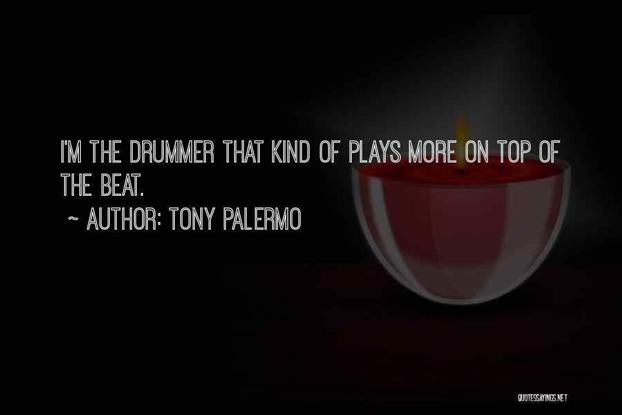 Tony Palermo Quotes: I'm The Drummer That Kind Of Plays More On Top Of The Beat.