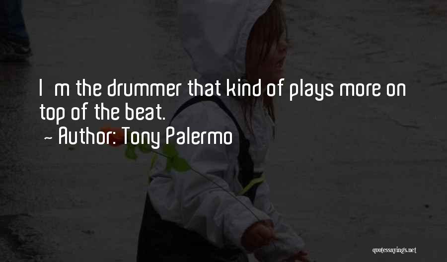 Tony Palermo Quotes: I'm The Drummer That Kind Of Plays More On Top Of The Beat.