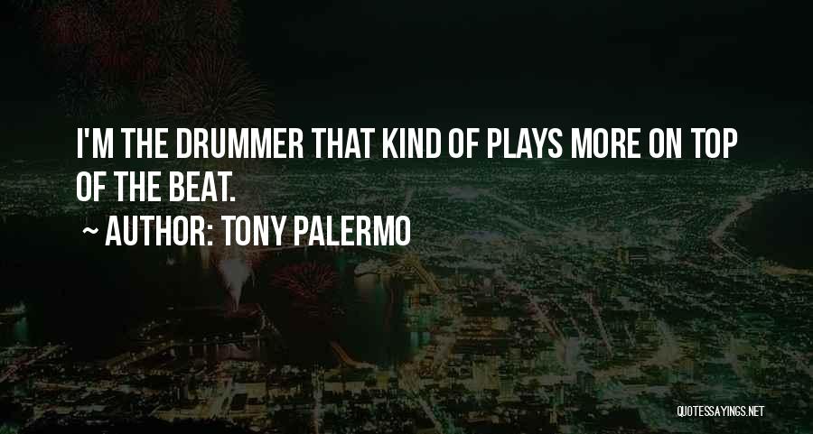 Tony Palermo Quotes: I'm The Drummer That Kind Of Plays More On Top Of The Beat.