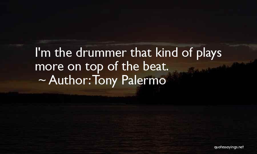 Tony Palermo Quotes: I'm The Drummer That Kind Of Plays More On Top Of The Beat.