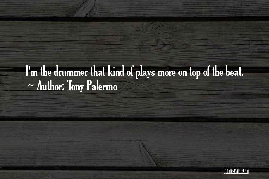 Tony Palermo Quotes: I'm The Drummer That Kind Of Plays More On Top Of The Beat.