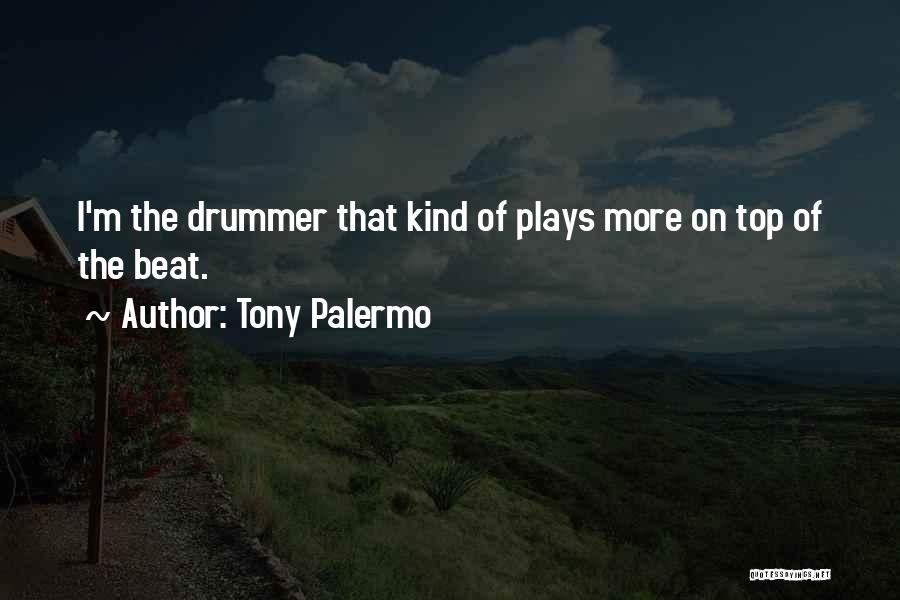 Tony Palermo Quotes: I'm The Drummer That Kind Of Plays More On Top Of The Beat.