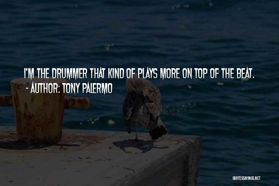 Tony Palermo Quotes: I'm The Drummer That Kind Of Plays More On Top Of The Beat.