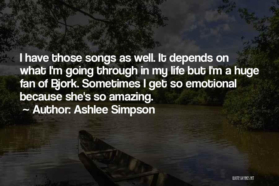 Ashlee Simpson Quotes: I Have Those Songs As Well. It Depends On What I'm Going Through In My Life But I'm A Huge