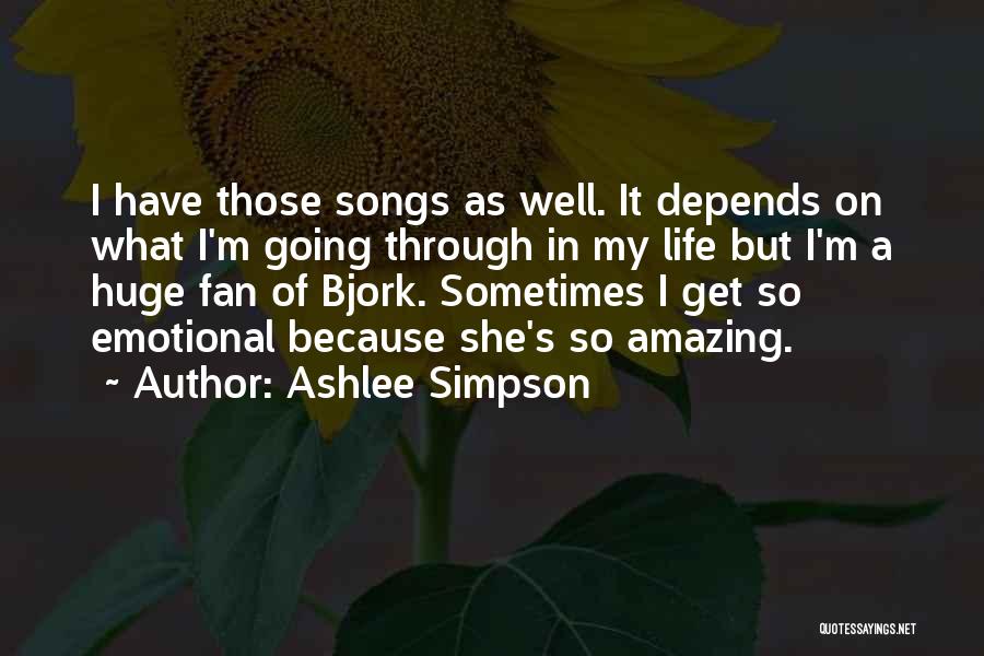 Ashlee Simpson Quotes: I Have Those Songs As Well. It Depends On What I'm Going Through In My Life But I'm A Huge