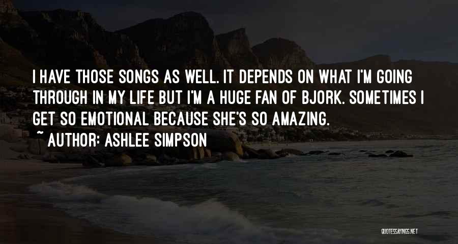 Ashlee Simpson Quotes: I Have Those Songs As Well. It Depends On What I'm Going Through In My Life But I'm A Huge