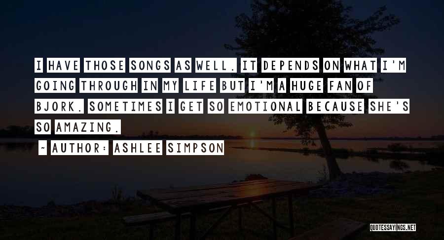 Ashlee Simpson Quotes: I Have Those Songs As Well. It Depends On What I'm Going Through In My Life But I'm A Huge