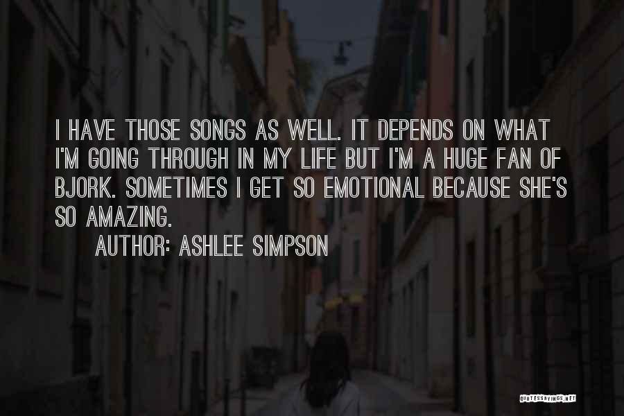 Ashlee Simpson Quotes: I Have Those Songs As Well. It Depends On What I'm Going Through In My Life But I'm A Huge