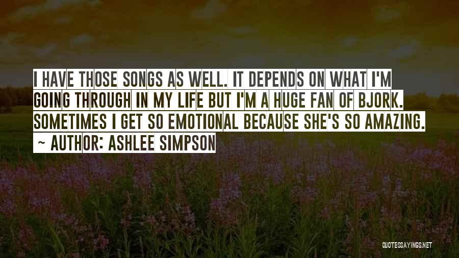 Ashlee Simpson Quotes: I Have Those Songs As Well. It Depends On What I'm Going Through In My Life But I'm A Huge