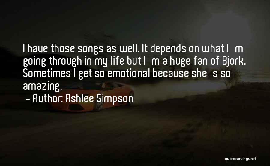 Ashlee Simpson Quotes: I Have Those Songs As Well. It Depends On What I'm Going Through In My Life But I'm A Huge