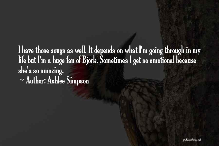 Ashlee Simpson Quotes: I Have Those Songs As Well. It Depends On What I'm Going Through In My Life But I'm A Huge