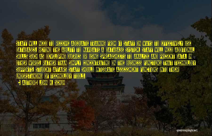John H. Schuh Quotes: Staff Will Need To Receive Adequate Training From It Staff On Ways To Effectively Use Databases. Beyond The Ability To