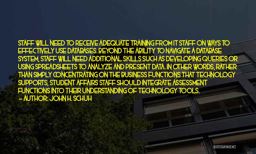 John H. Schuh Quotes: Staff Will Need To Receive Adequate Training From It Staff On Ways To Effectively Use Databases. Beyond The Ability To