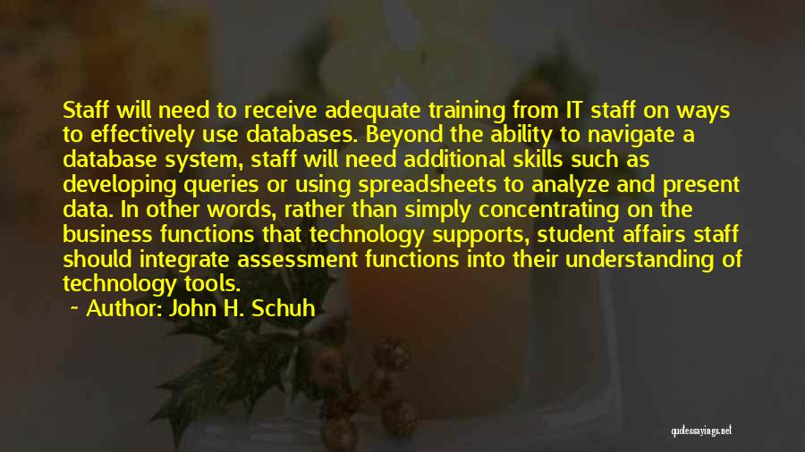 John H. Schuh Quotes: Staff Will Need To Receive Adequate Training From It Staff On Ways To Effectively Use Databases. Beyond The Ability To