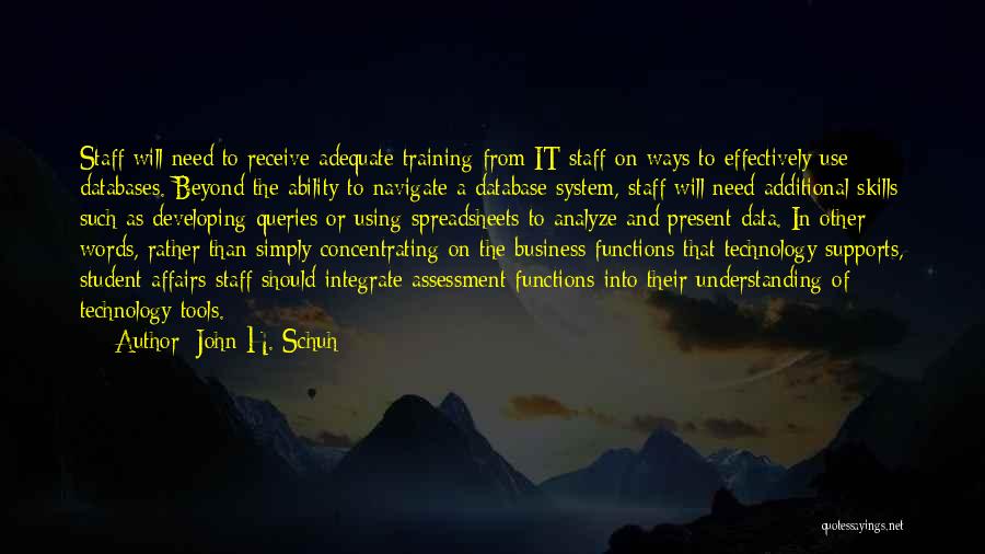 John H. Schuh Quotes: Staff Will Need To Receive Adequate Training From It Staff On Ways To Effectively Use Databases. Beyond The Ability To