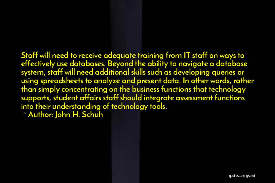 John H. Schuh Quotes: Staff Will Need To Receive Adequate Training From It Staff On Ways To Effectively Use Databases. Beyond The Ability To