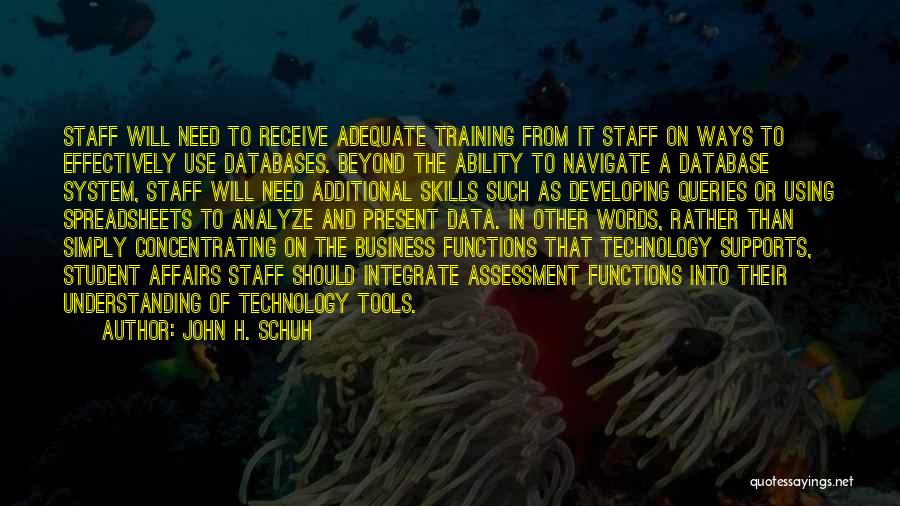 John H. Schuh Quotes: Staff Will Need To Receive Adequate Training From It Staff On Ways To Effectively Use Databases. Beyond The Ability To