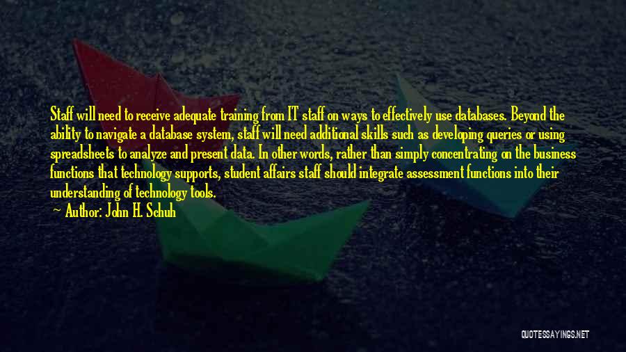 John H. Schuh Quotes: Staff Will Need To Receive Adequate Training From It Staff On Ways To Effectively Use Databases. Beyond The Ability To