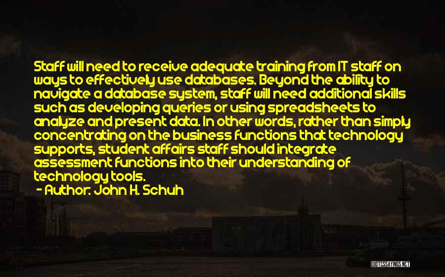 John H. Schuh Quotes: Staff Will Need To Receive Adequate Training From It Staff On Ways To Effectively Use Databases. Beyond The Ability To