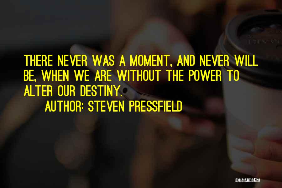 Steven Pressfield Quotes: There Never Was A Moment, And Never Will Be, When We Are Without The Power To Alter Our Destiny.