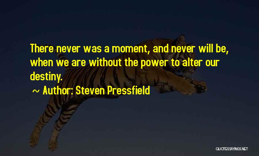 Steven Pressfield Quotes: There Never Was A Moment, And Never Will Be, When We Are Without The Power To Alter Our Destiny.