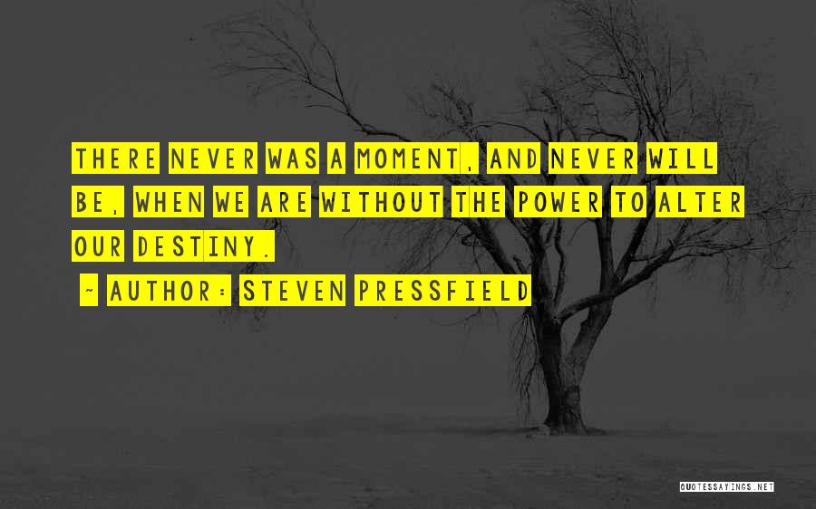 Steven Pressfield Quotes: There Never Was A Moment, And Never Will Be, When We Are Without The Power To Alter Our Destiny.