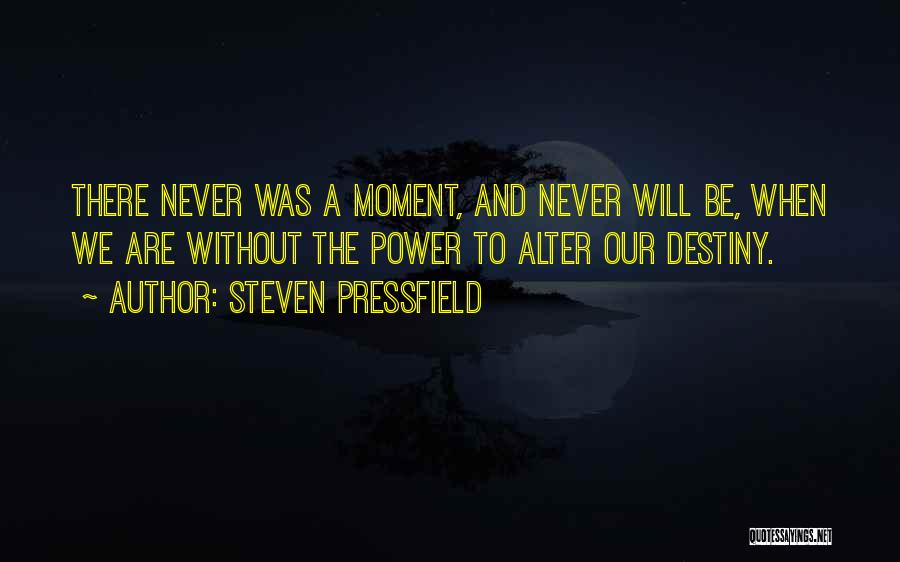 Steven Pressfield Quotes: There Never Was A Moment, And Never Will Be, When We Are Without The Power To Alter Our Destiny.
