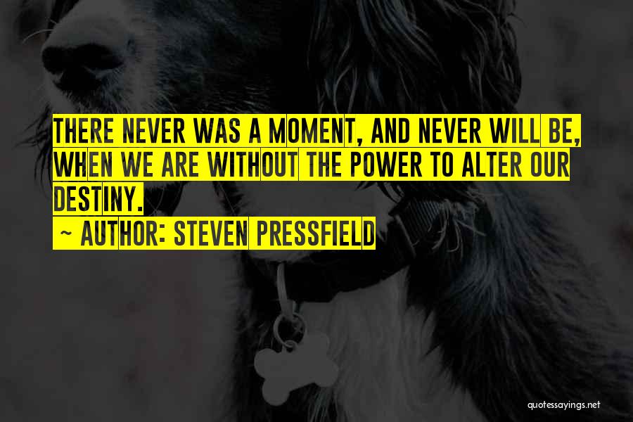 Steven Pressfield Quotes: There Never Was A Moment, And Never Will Be, When We Are Without The Power To Alter Our Destiny.