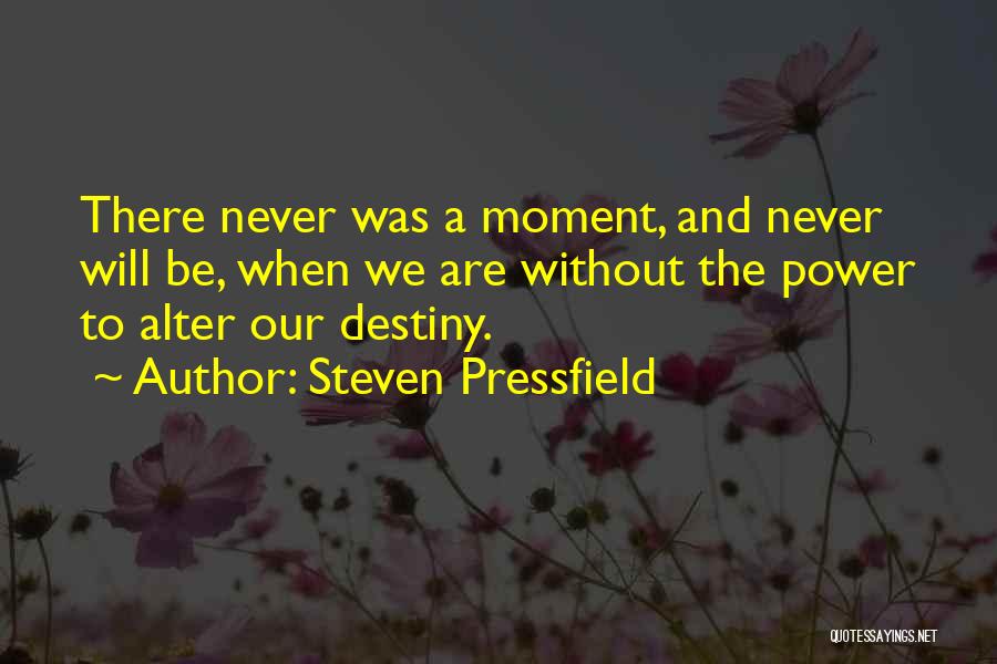 Steven Pressfield Quotes: There Never Was A Moment, And Never Will Be, When We Are Without The Power To Alter Our Destiny.