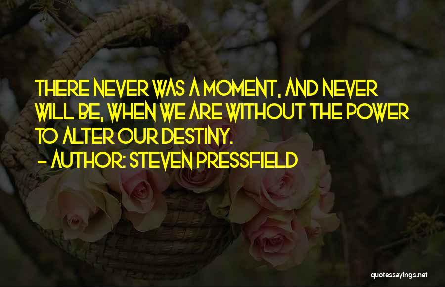 Steven Pressfield Quotes: There Never Was A Moment, And Never Will Be, When We Are Without The Power To Alter Our Destiny.