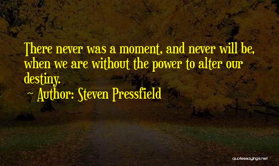 Steven Pressfield Quotes: There Never Was A Moment, And Never Will Be, When We Are Without The Power To Alter Our Destiny.